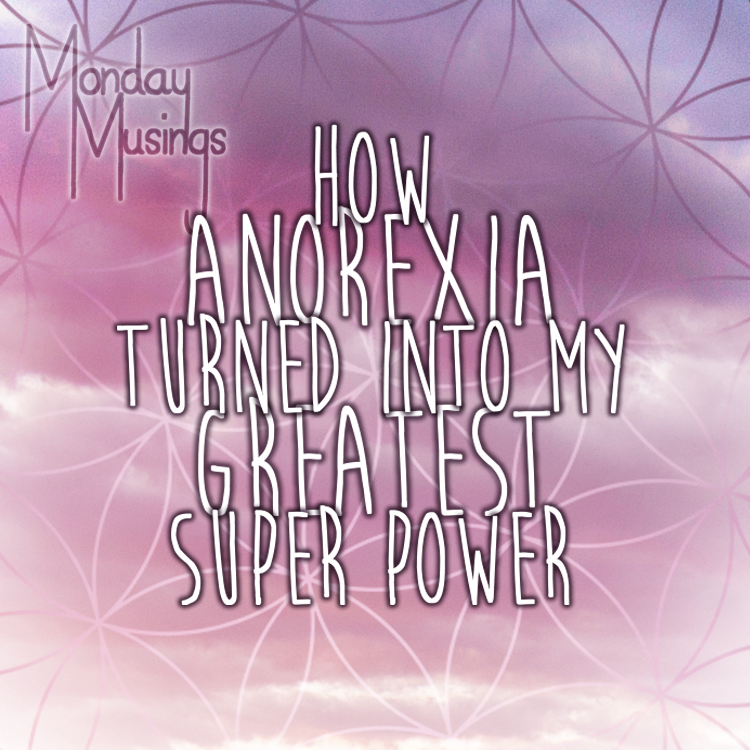 Monday Musings ~ How Anorexia Became My Greatest Super Power