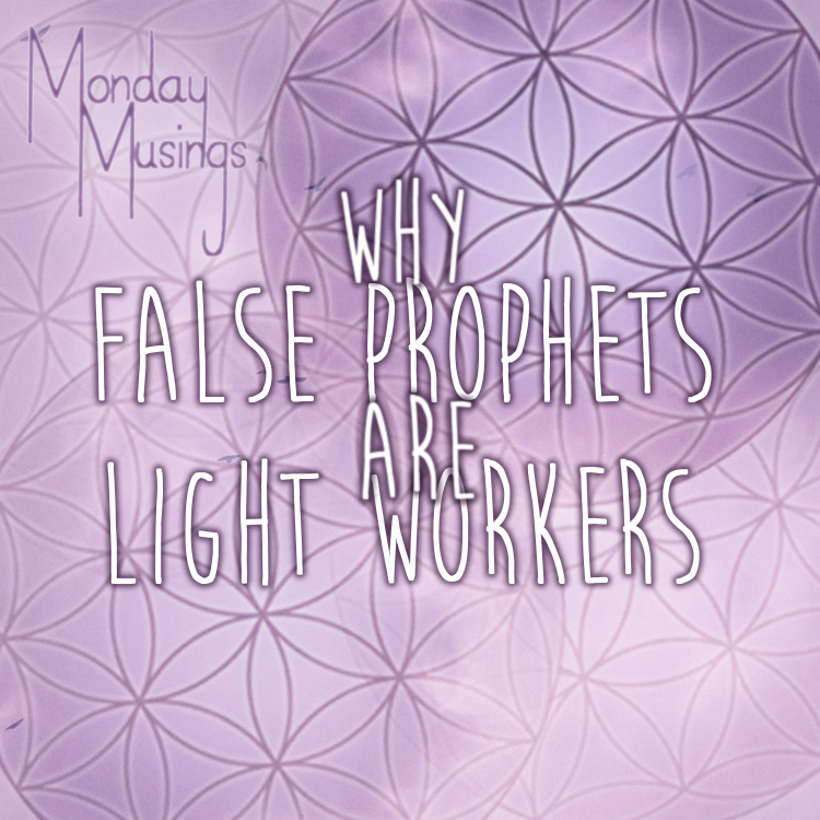 Monday Musings ~ Why False Prophets Are Light Workers.