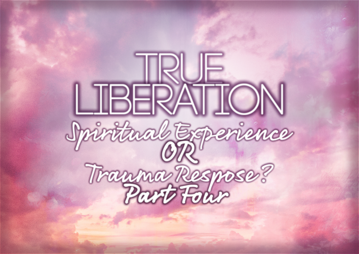 True Liberation: Enlightenment Experience Or Trauma Response? Part Four