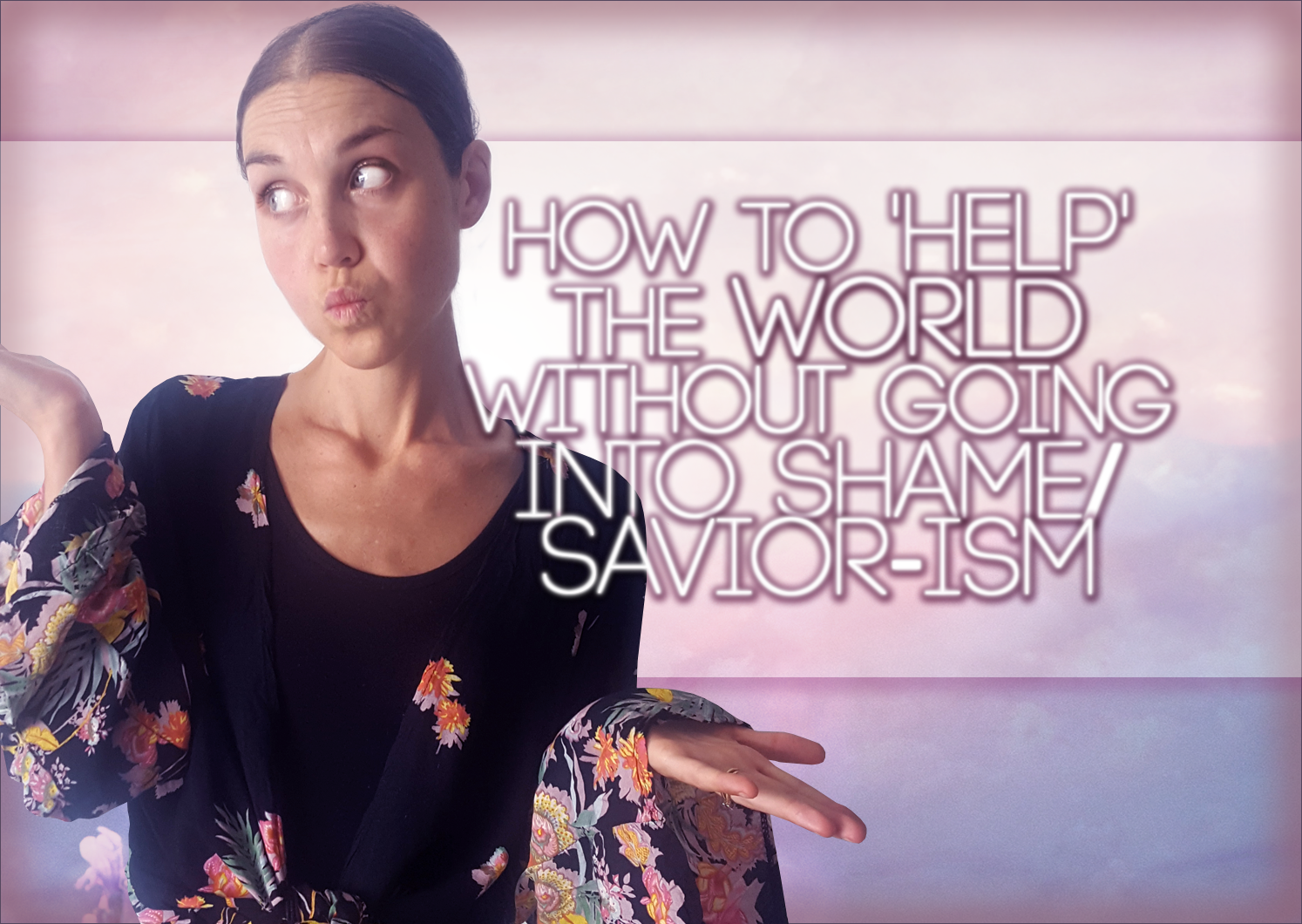 How To ‘Help’ The World Without Going Into Shame/Savior-ism