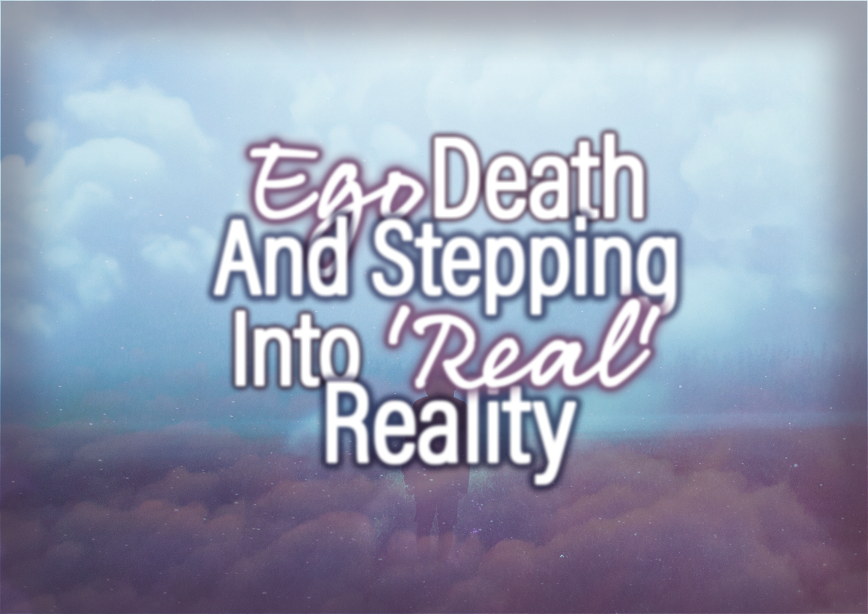 Ego Death And Stepping Into ‘Real’ Reality
