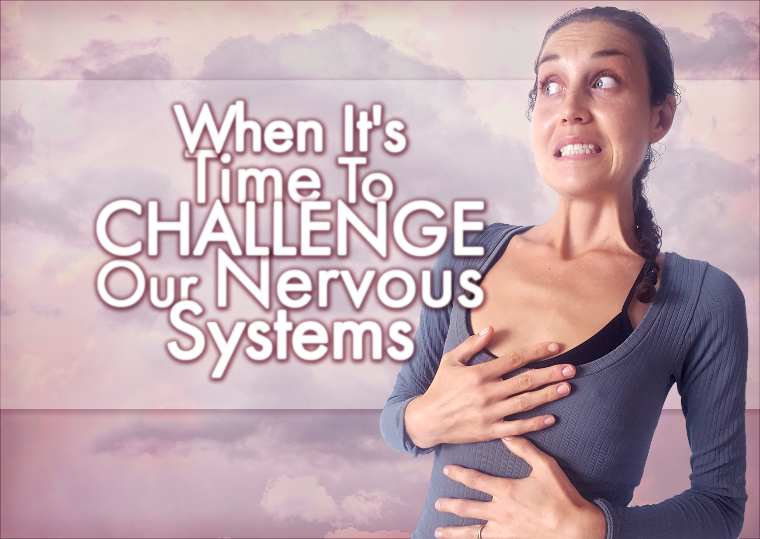 When It’s Time To CHALLENGE Our Nervous Systems