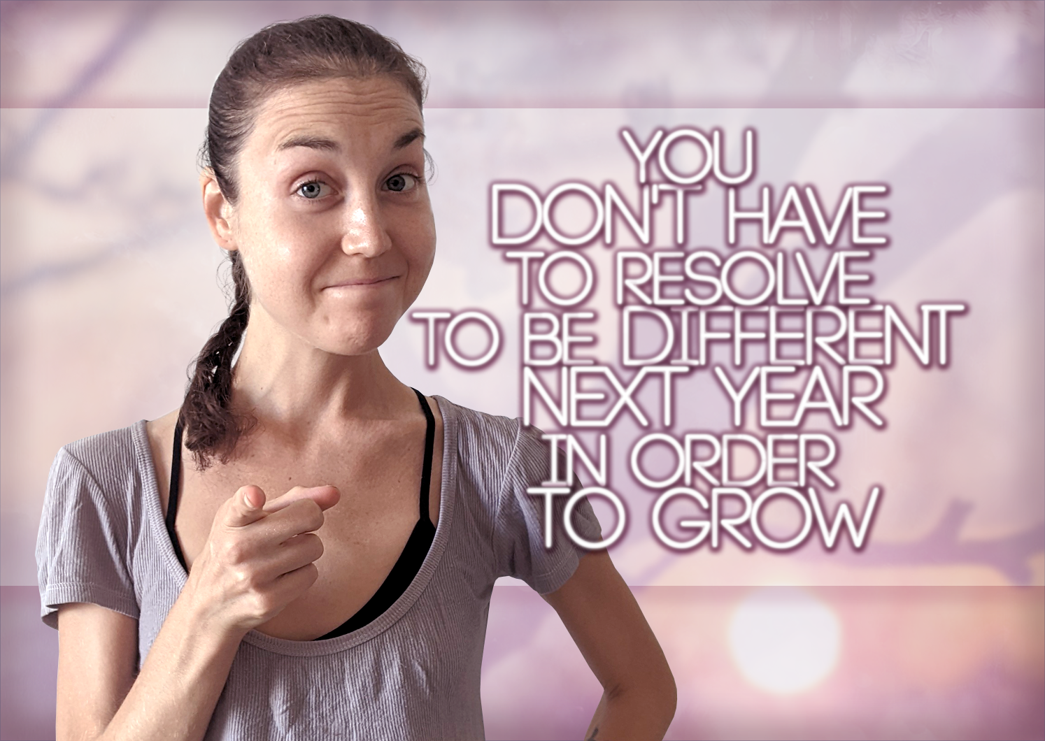 You Don’t Have To Resolve To be Different Next Year In Order To Grow