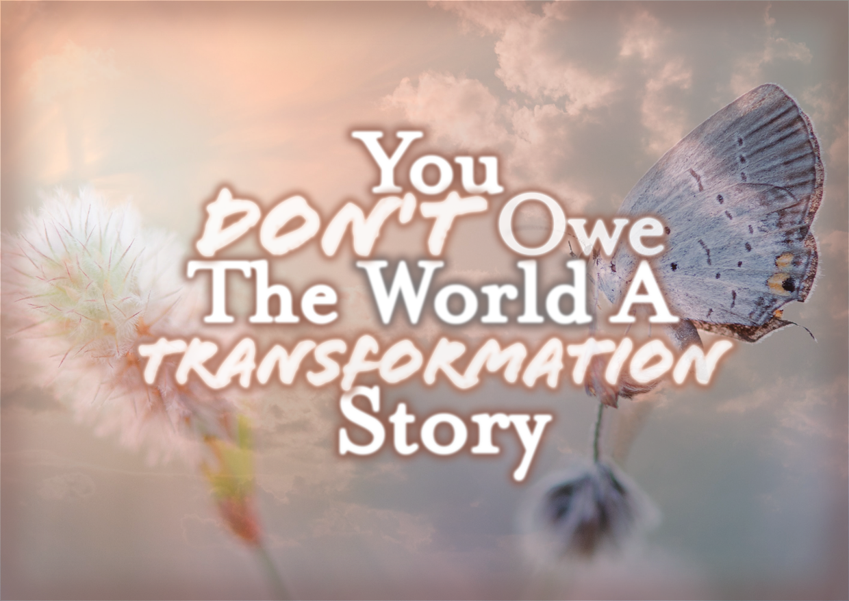 You Don’t Owe The World A Transformation Story