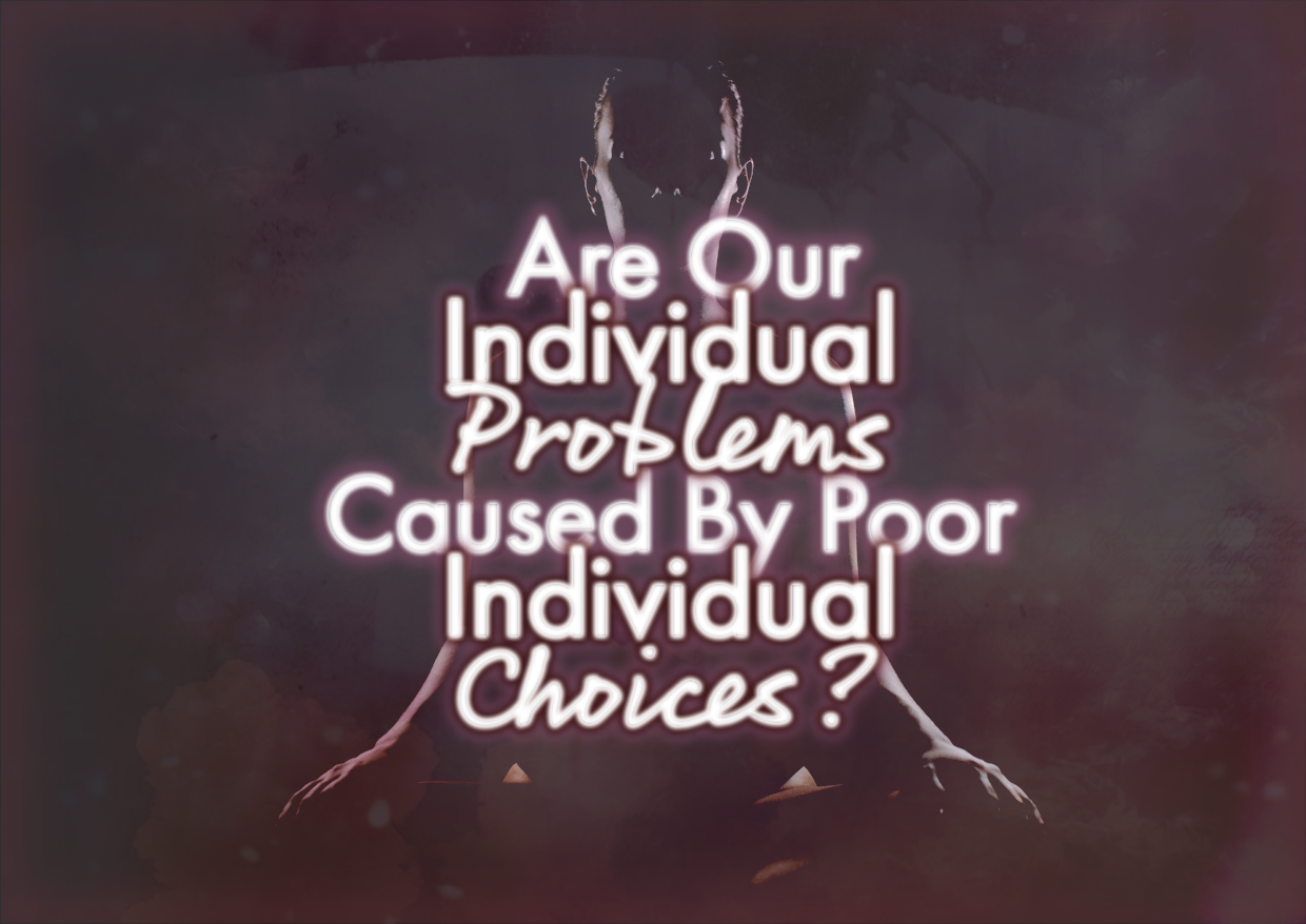 Are Our Individual Problems Caused By Poor Individual Choices/Individual Weakness?