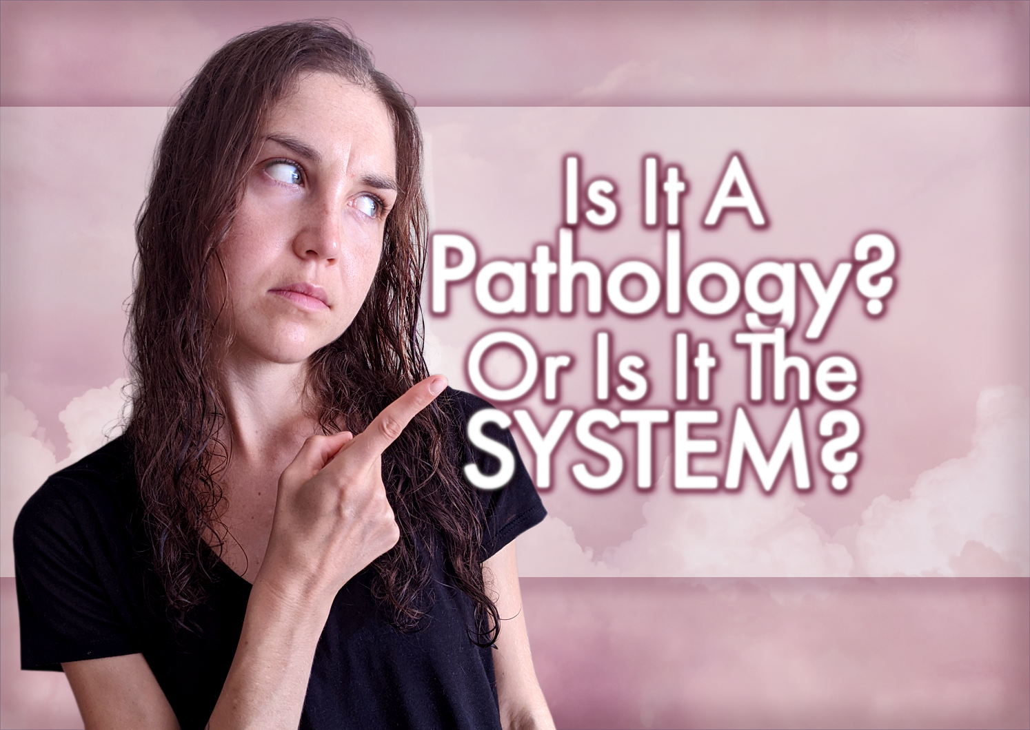 Is It A Pathology? Or Is It The SYSTEM?