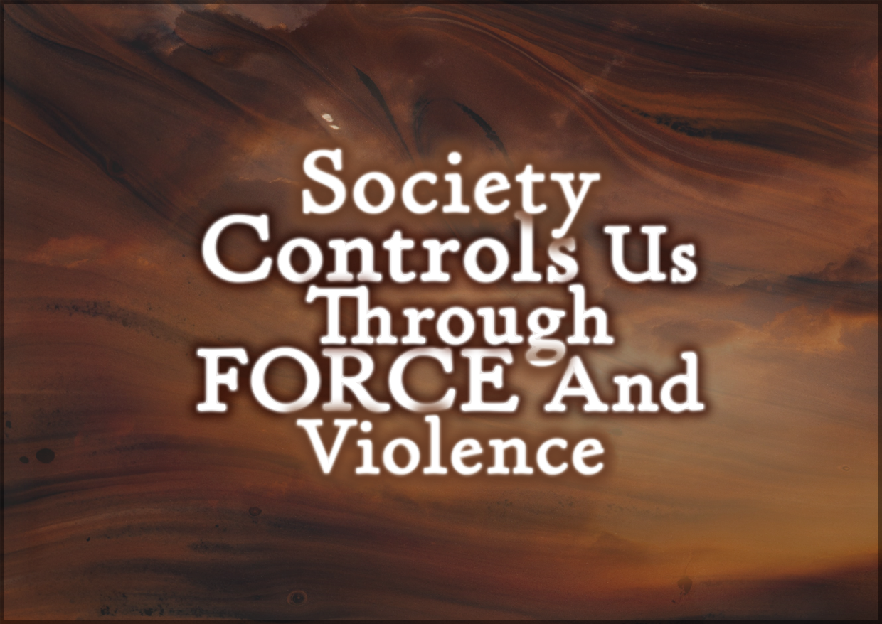 Society Controls Us Through FORCE And Violence