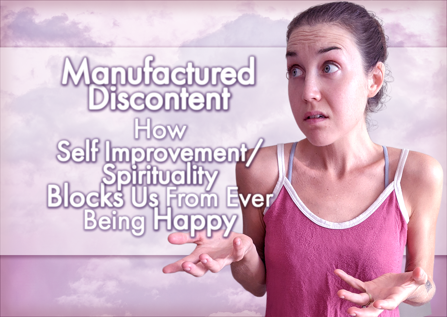 Manufactured Discontent – How Self Improvement/Spirituality Blocks Us From Ever Being Happy