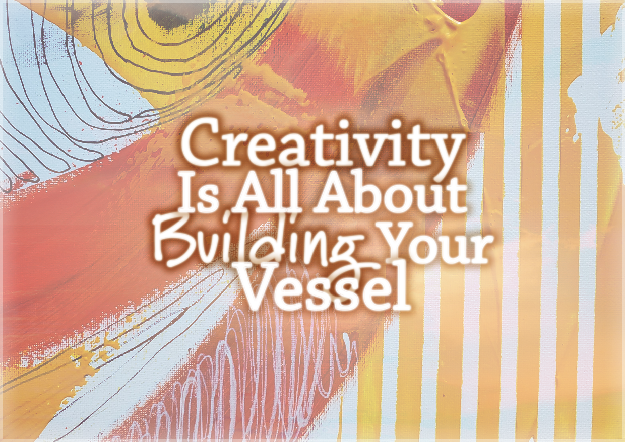 Creativity Is All About Building Your Vessel