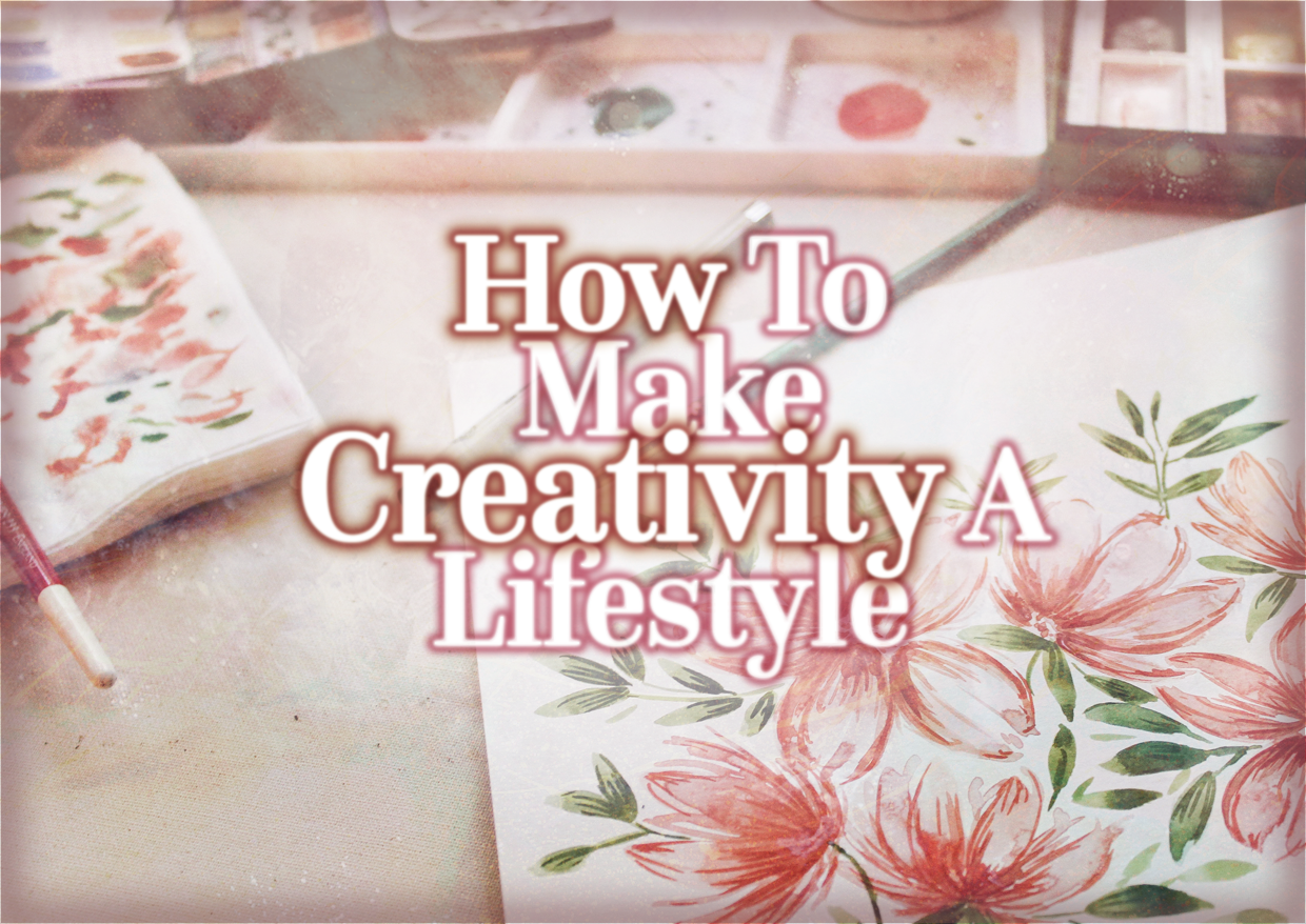 How To Make Creativity A Lifestlye