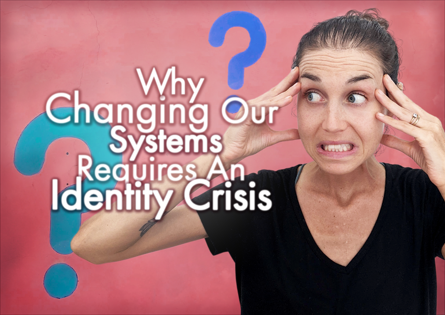 Why Changing Our Systems Requires An Identity Crisis