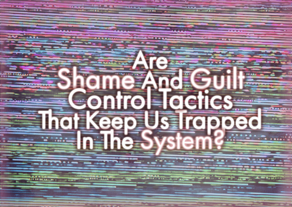 Are Shame And Guilt Control Tactics That Keep Us Trapped In The System?