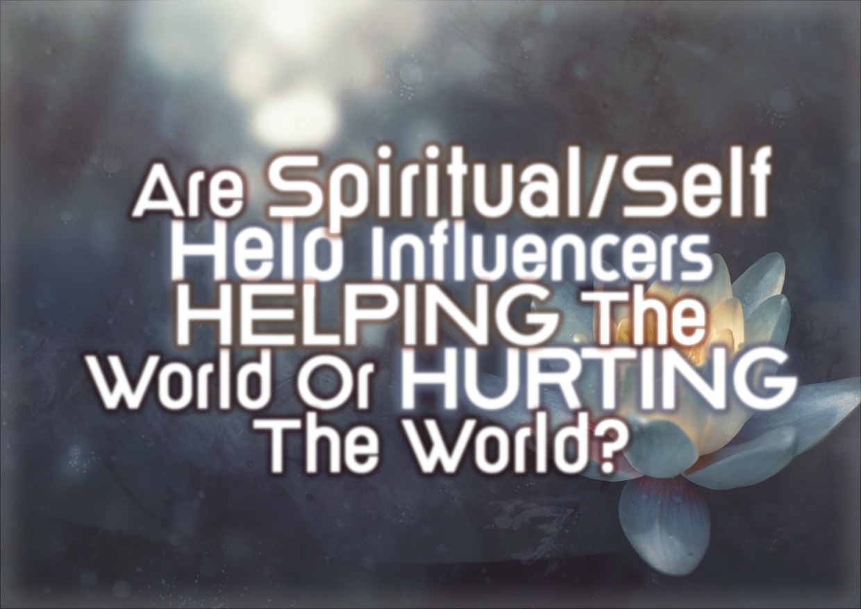 Are Spiritual/Self Help Influencers HELPING The World Or HURTING The World?
