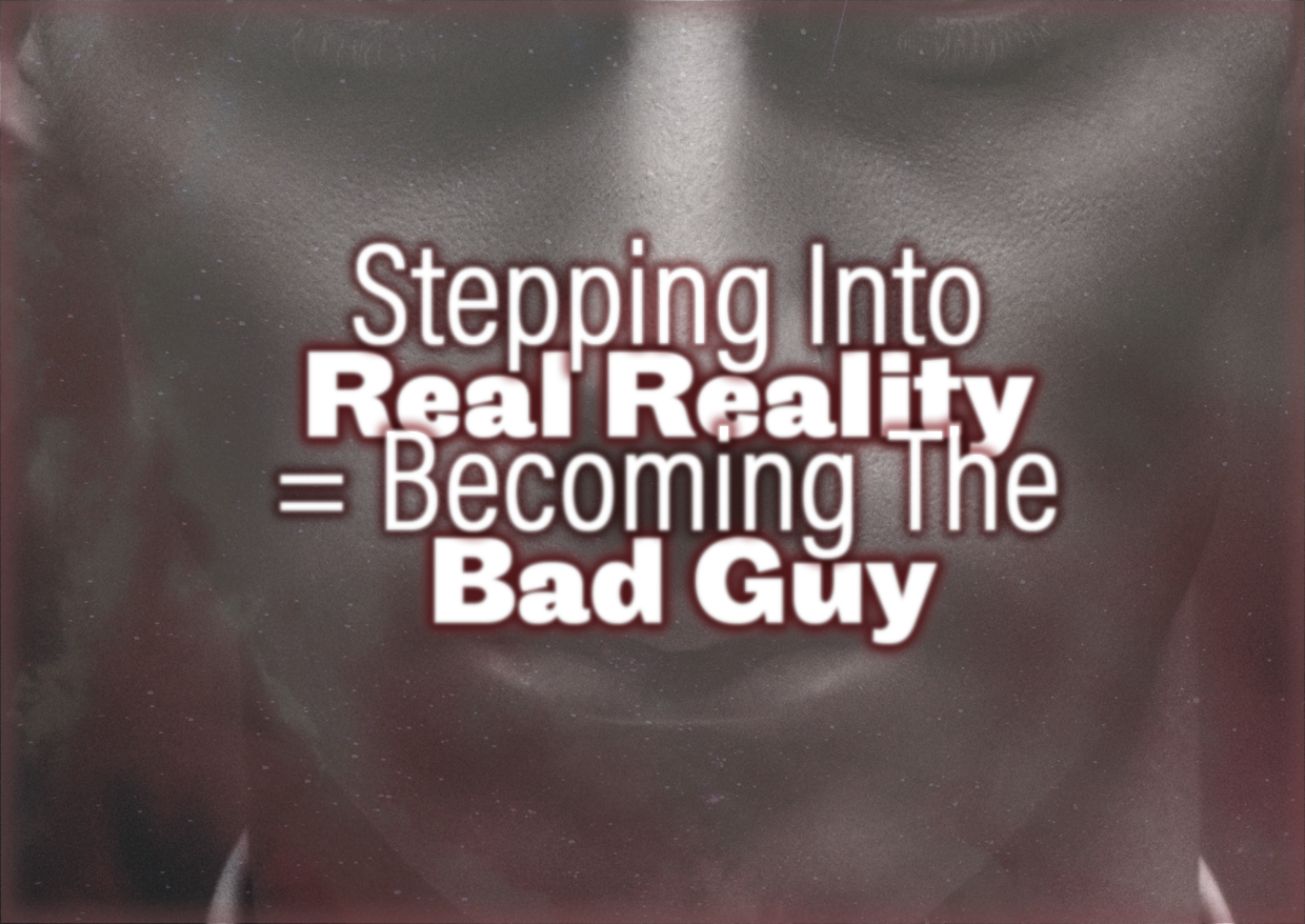 Stepping Into Real Reality = Becoming The Bad Guy