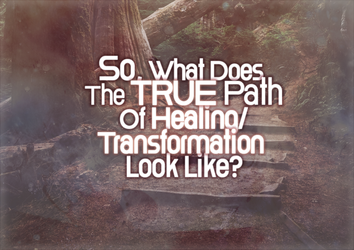 So, What Does The TRUE Path Of Healing/Growth/Transformation Look Like?