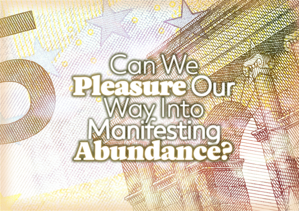 Can We Pleasure Our Way Into Manifesting Abundance?