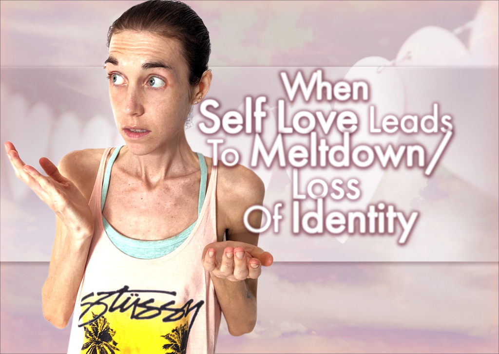 When Self Love Leads To Meltdown/Loss Of Identity