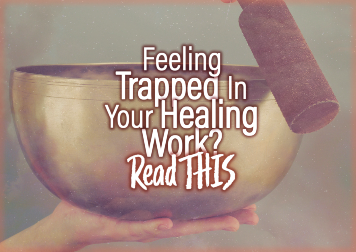 Feeling Trapped In Your Healing Work? Read THIS