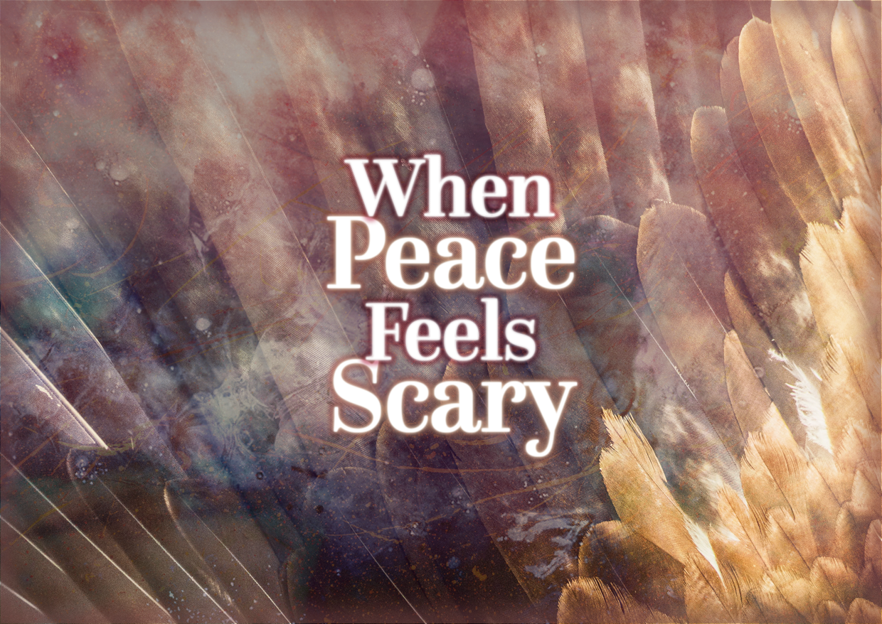 When Peace Feels Scary&nbsp;