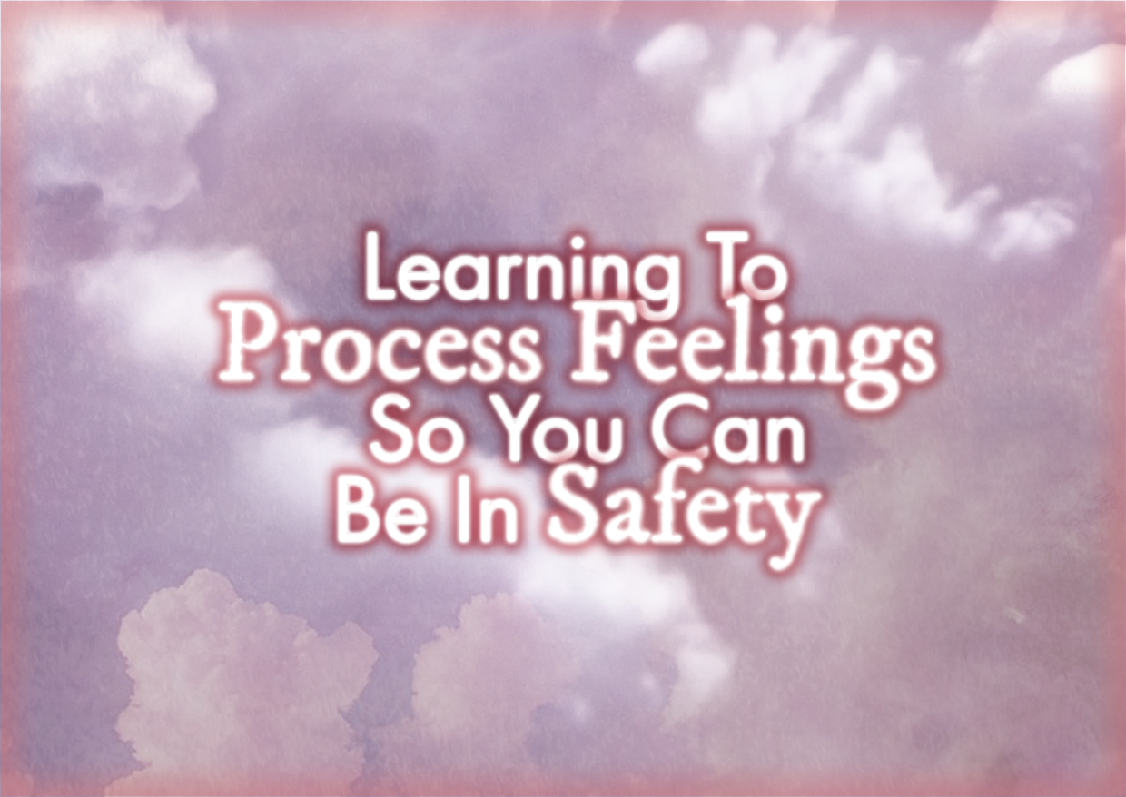 Learning To Process Feelings So You Can Be In Safety