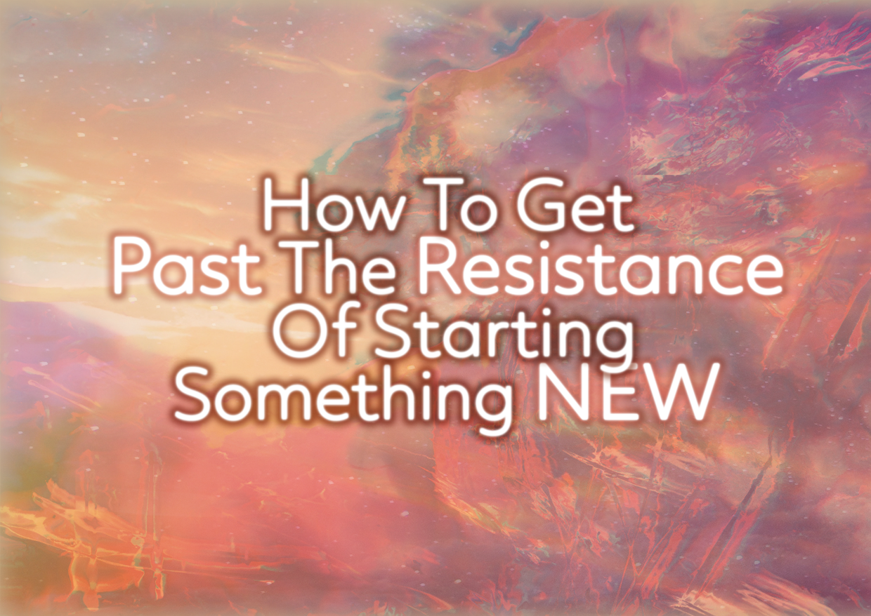 How To Get Past The Resistance Of Starting Something NEW
